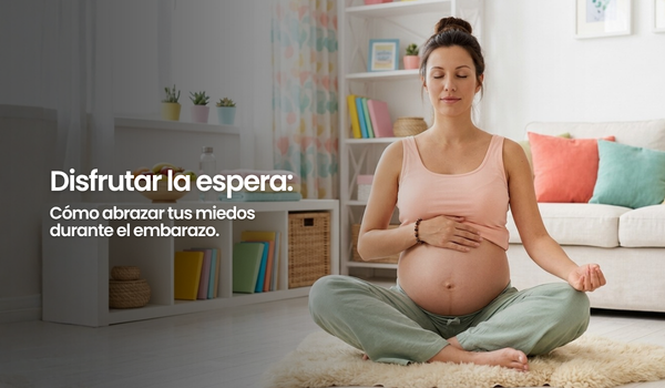 Disfrutar la espera: Cómo abrazar tus miedos durante el embarazo.
